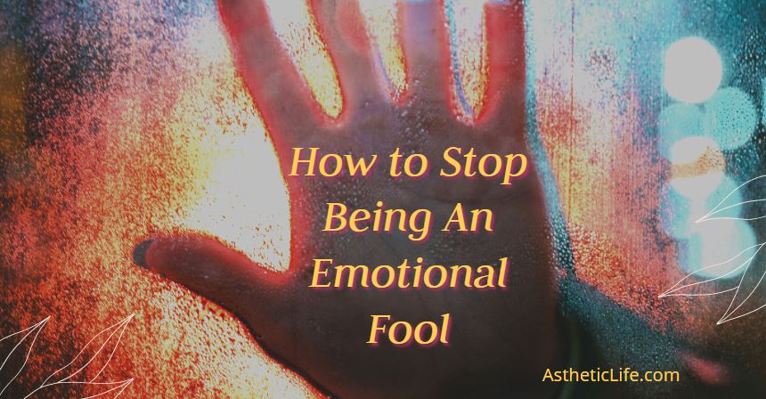 How to Stop Being An Emotional Fool