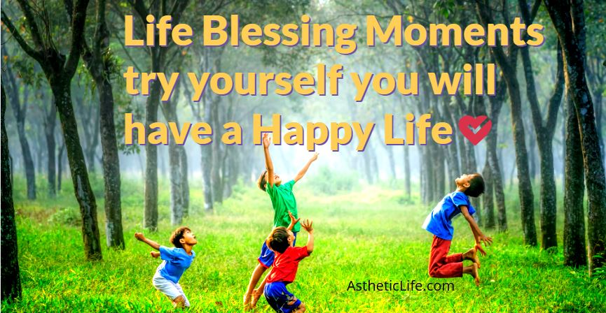 Life Blessing Moments try yourself you will have a Happy Life